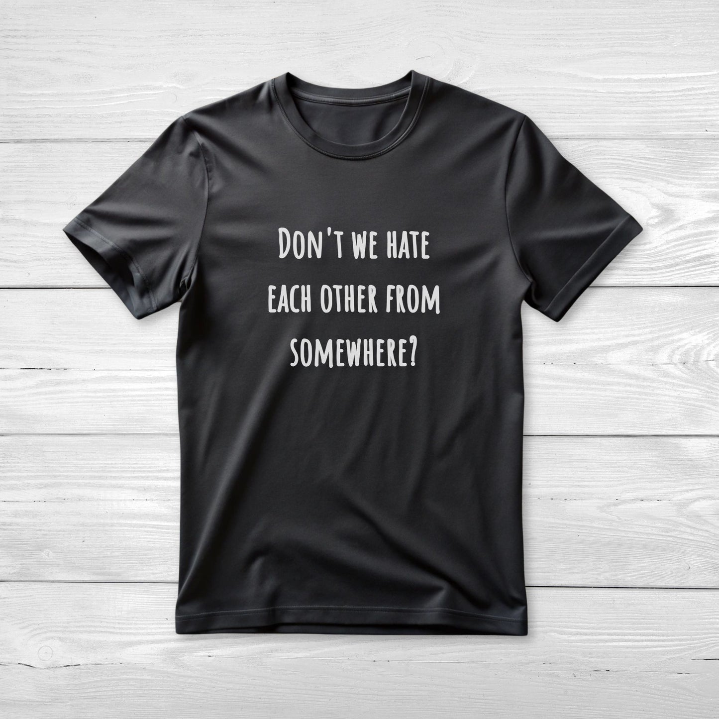 Don't we hate each other from somewhere - Funny T-Shirt