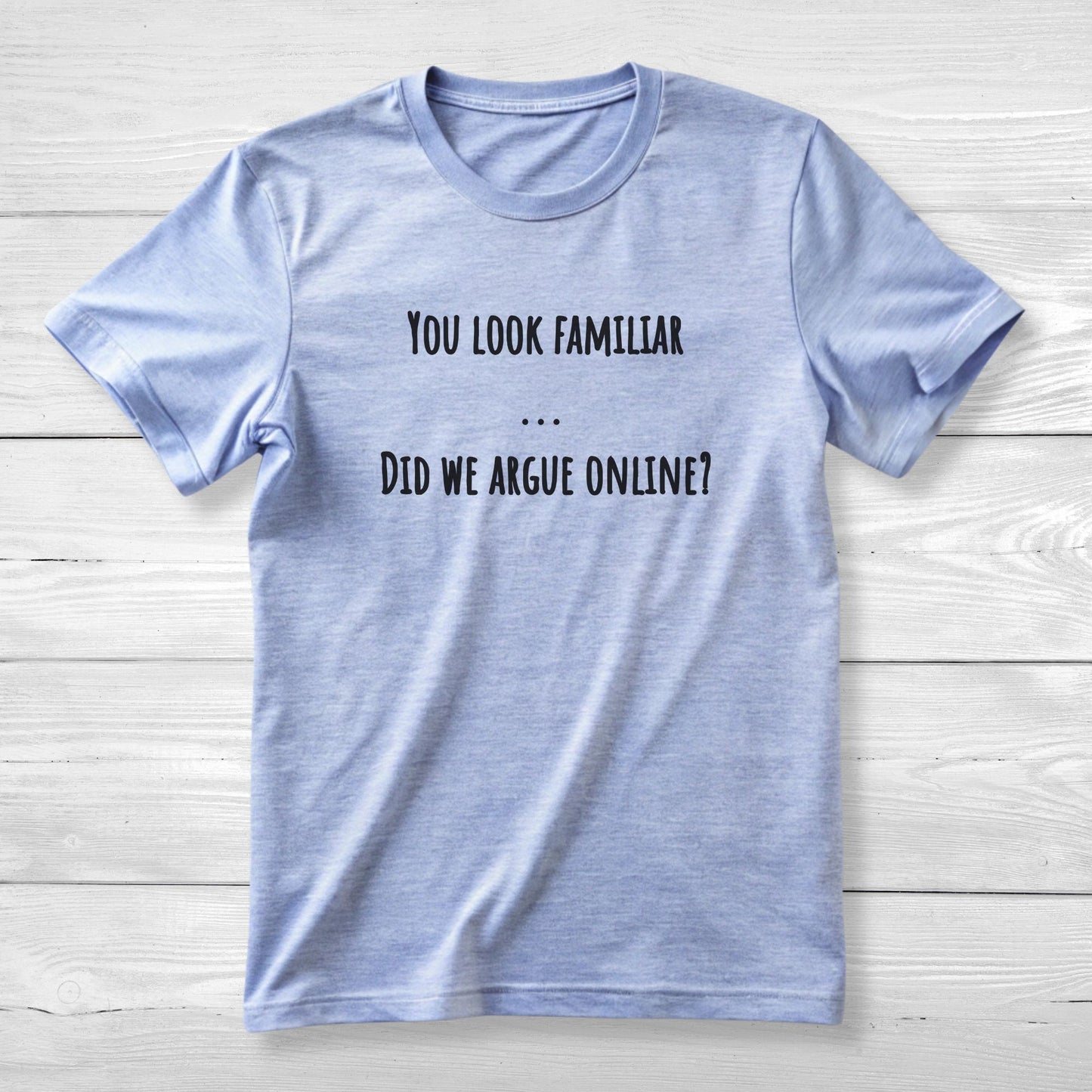 You Look Familiar Did We Argue Online - Funny Unisex Tee