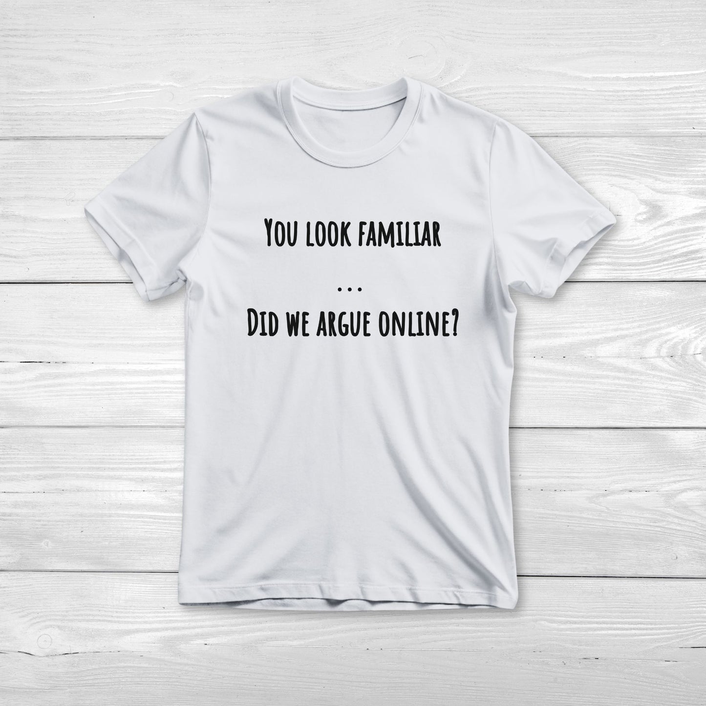 You Look Familiar Did We Argue Online - Funny Unisex Tee