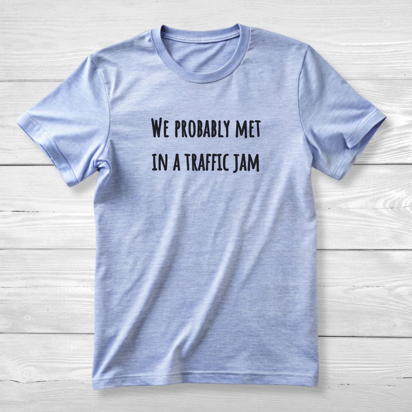 We probably met in a traffic jam - Funny Unisex Tee
