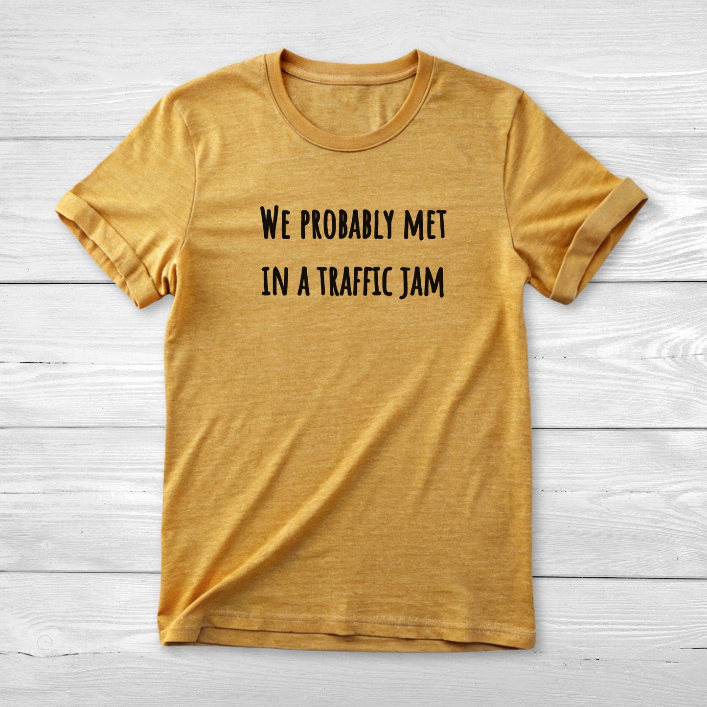 We probably met in a traffic jam - Funny Unisex Tee