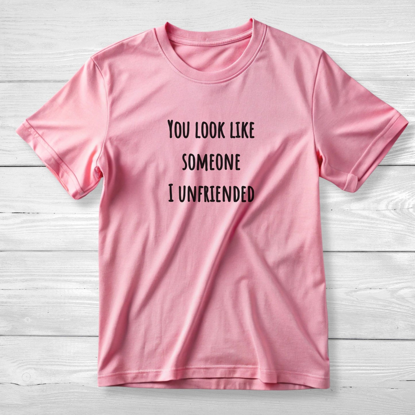 You look like someone I unfriended - Funny T-Shirt