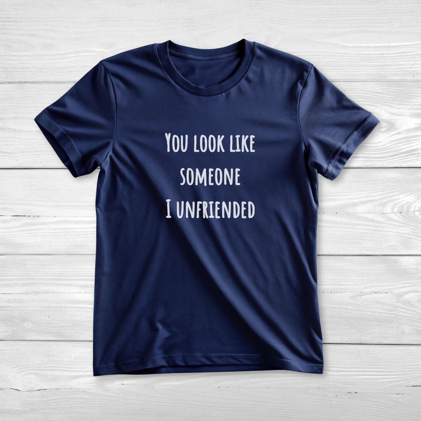 You look like someone I unfriended - Funny T-Shirt