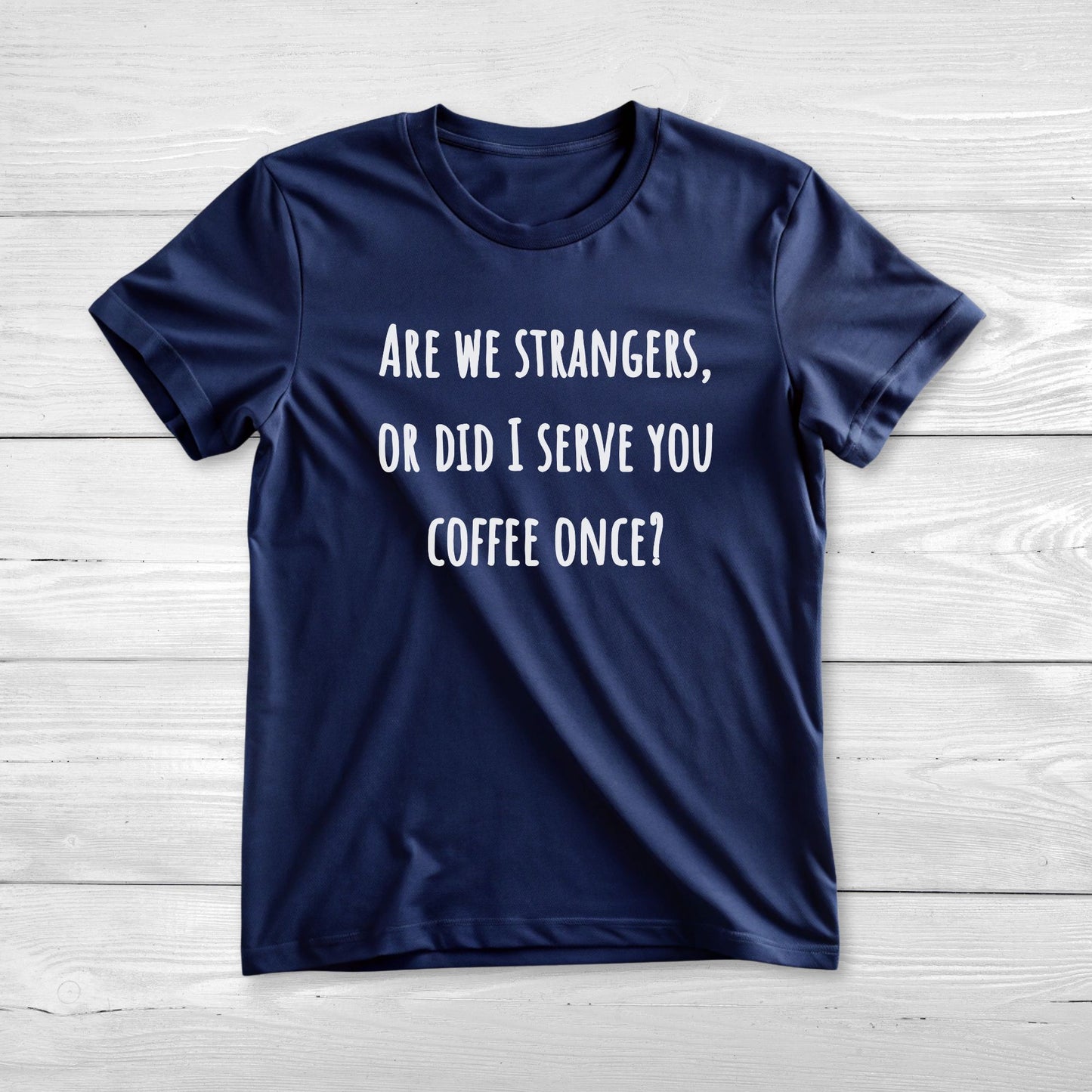 Are we strangers, or did I serve you coffee once T-Shirt