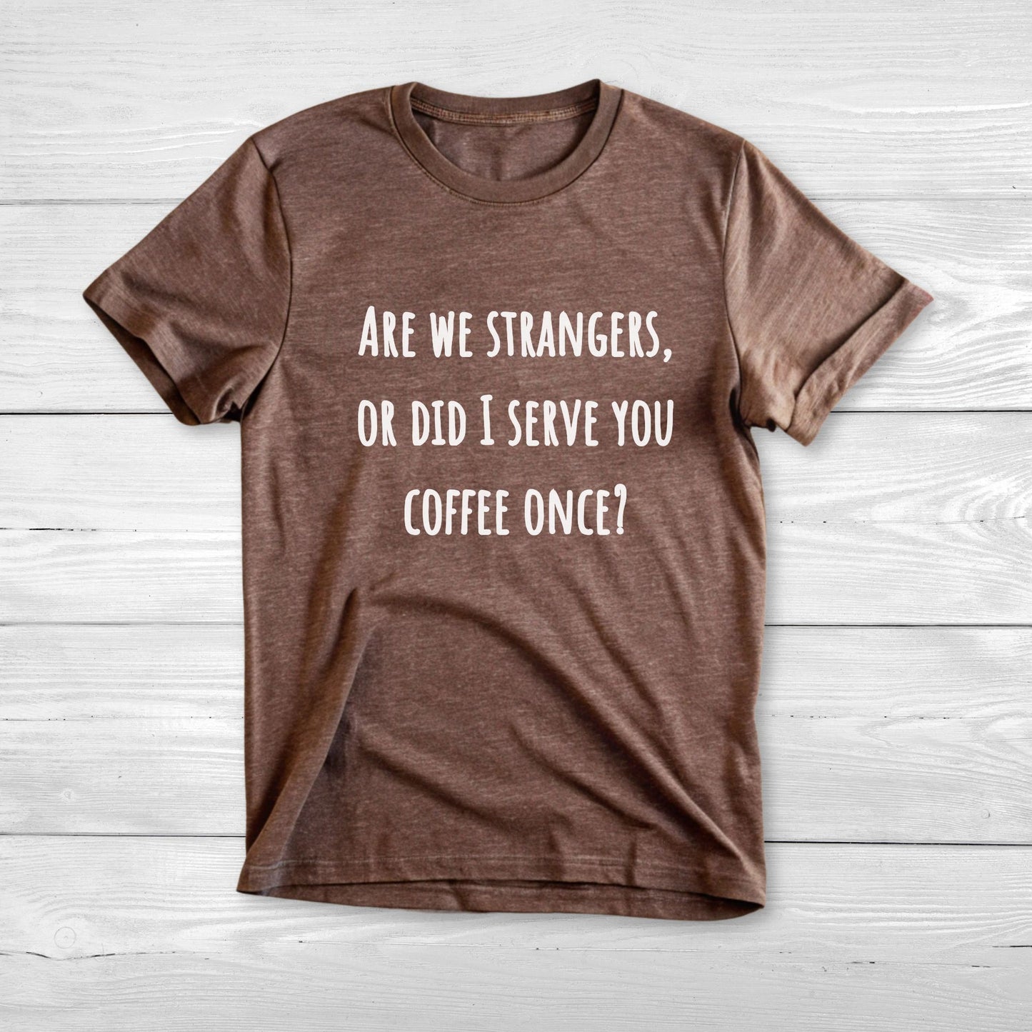 Are we strangers, or did I serve you coffee once T-Shirt