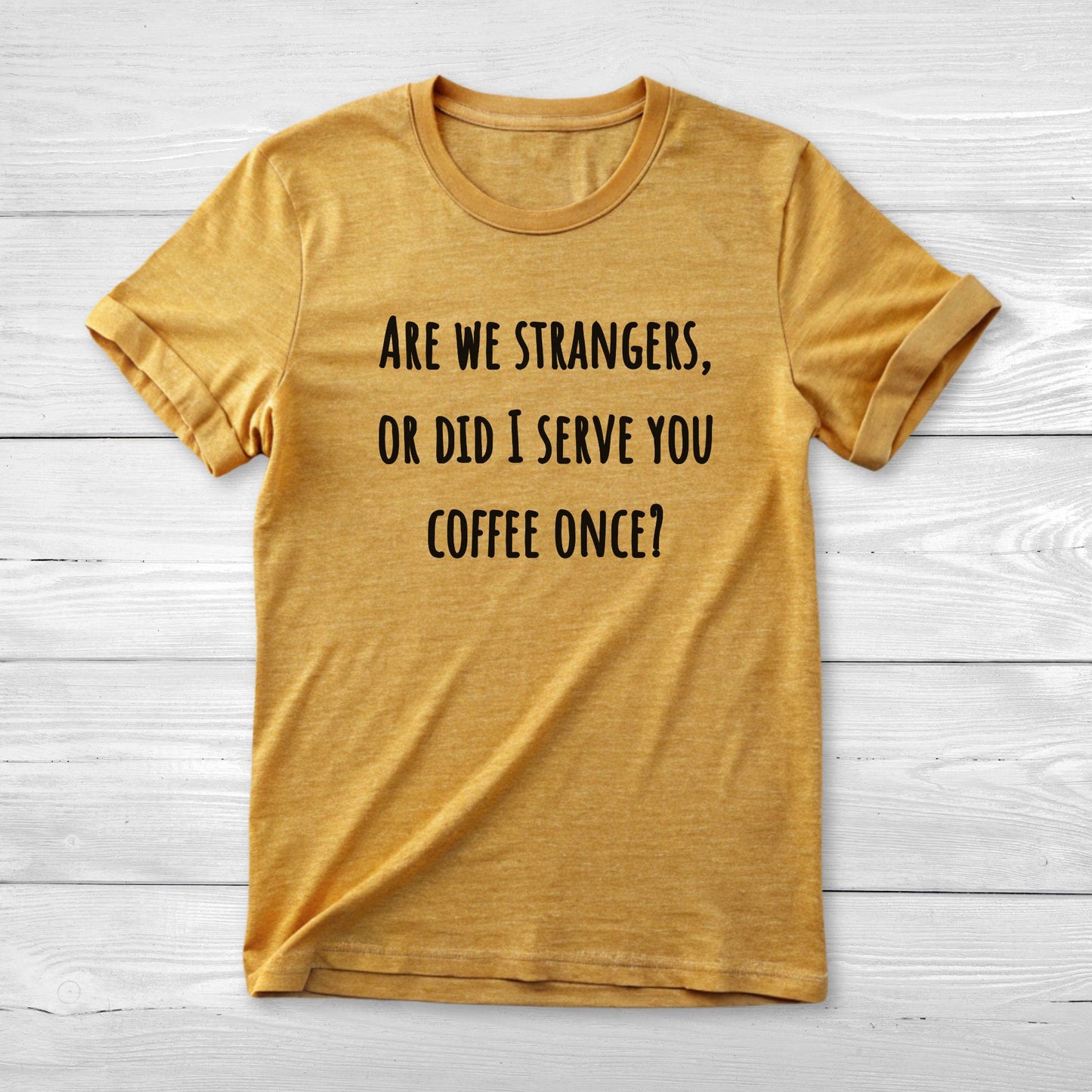 Are we strangers, or did I serve you coffee once T-Shirt