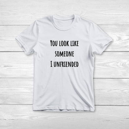 You look like someone I unfriended - Funny T-Shirt