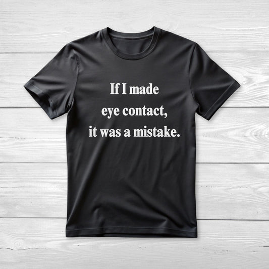 If I Made Eye Contact - Funny T-Shirt