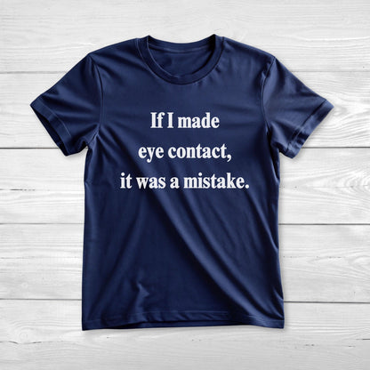 If I Made Eye Contact - Funny T-Shirt