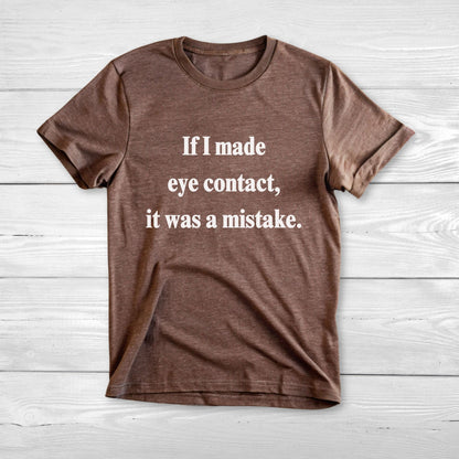 If I Made Eye Contact - Funny T-Shirt
