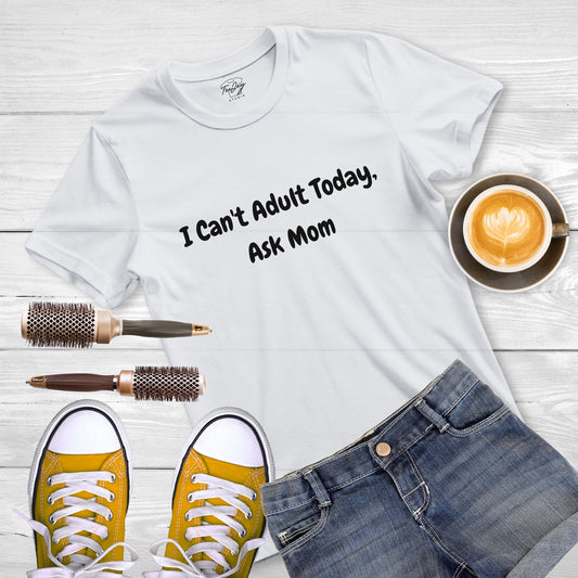 I Can't Adult Today, Ask Mom - Tee